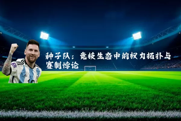 种子队：竞技生态中的权力拓扑与赛制悖论