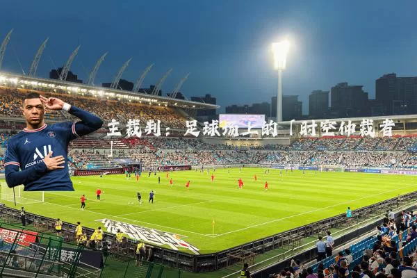 主裁判：足球场上的「时空仲裁者」