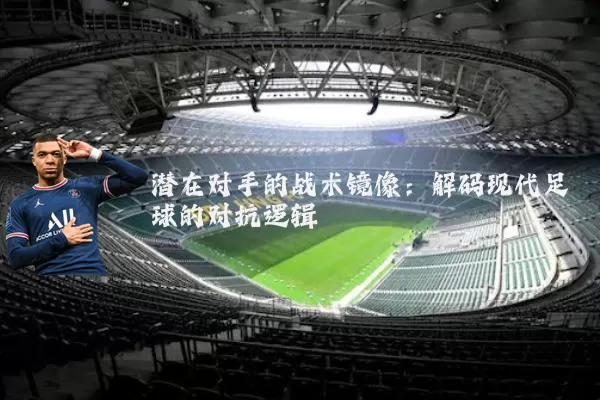 潜在对手的战术镜像：解码现代足球的对抗逻辑