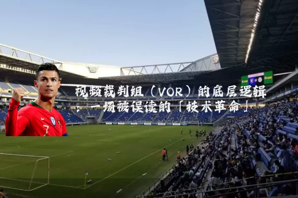 视频裁判组(VOR)的底层逻辑:一场被误读的「技术革命」