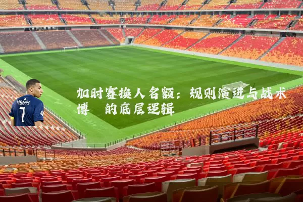 加时赛换人名额：规则演进与战术博弈的底层逻辑