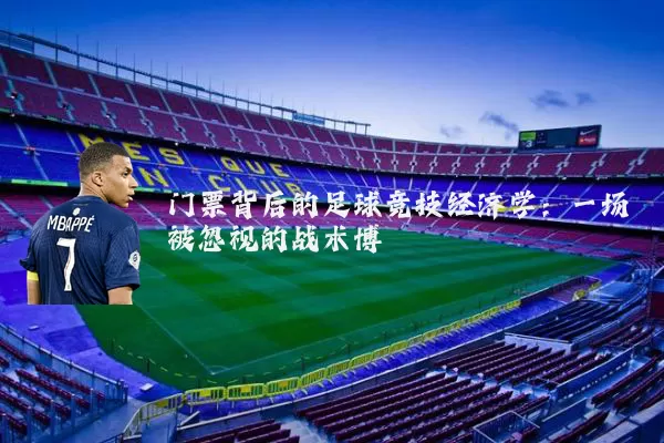 门票背后的足球竞技经济学：一场被忽视的战术博弈