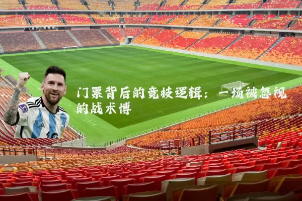 门票背后的竞技逻辑:一场被忽视的战术博弈