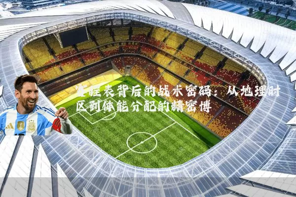 赛程表背后的战术密码:从地理时区到体能分配的精密博弈