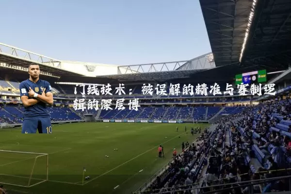 门线技术：被误解的精准与赛制逻辑的深层博弈