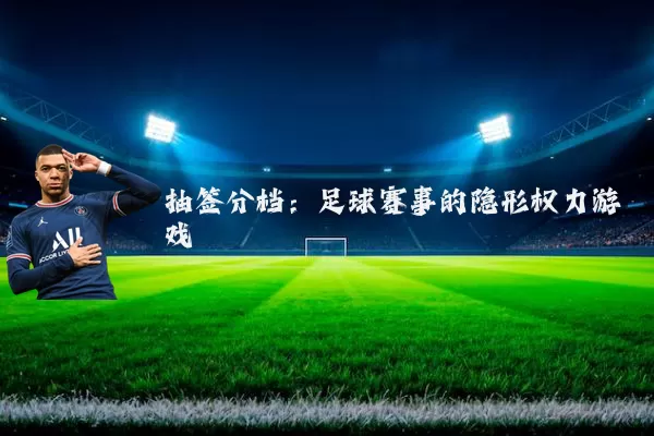抽签分档：足球赛事的隐形权力游戏