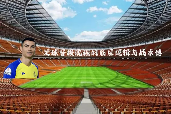 足球晋级流程的底层逻辑与战术博弈