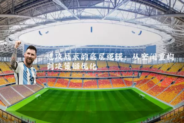 进攻战术的底层逻辑：从空间重构到决策链优化