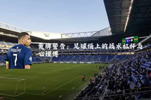 黄牌警告:足球场上的战术杠杆与心理博弈