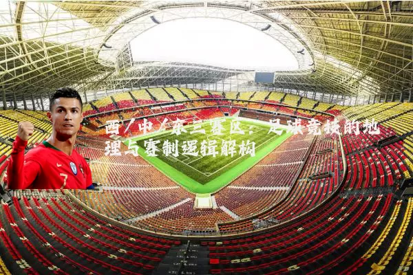 西/中/东三赛区：足球竞技的地理与赛制逻辑解构