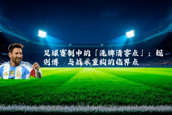 足球赛制中的「洗牌清零点」：规则博弈与战术重构的临界点