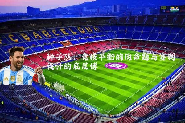 种子队：竞技平衡的伪命题与赛制设计的底层博弈