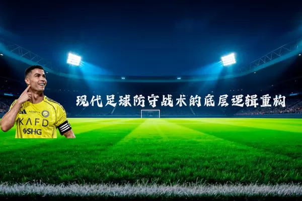 现代足球防守战术的底层逻辑重构