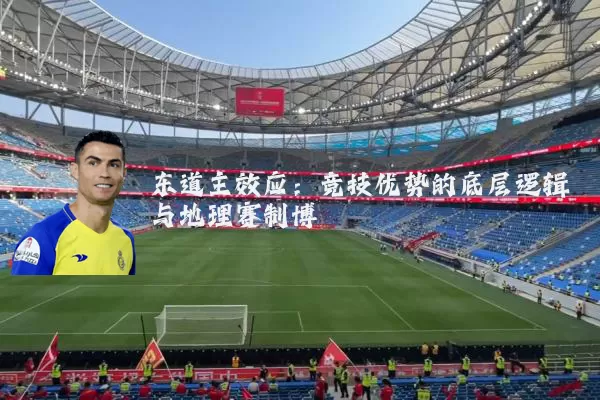 东道主效应：竞技优势的底层逻辑与地理赛制博弈