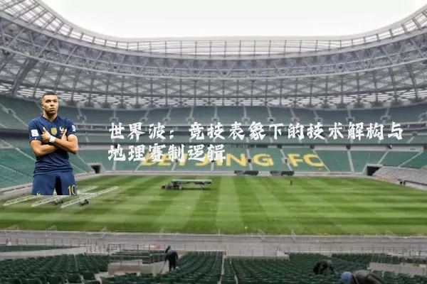 世界波：竞技表象下的技术解构与地理赛制逻辑