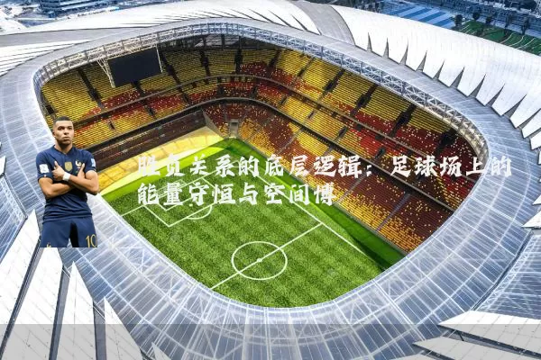 胜负关系的底层逻辑:足球场上的能量守恒与空间博弈