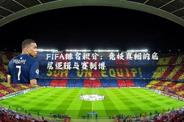 FIFA排名积分:竞技真相的底层逻辑与赛制博弈